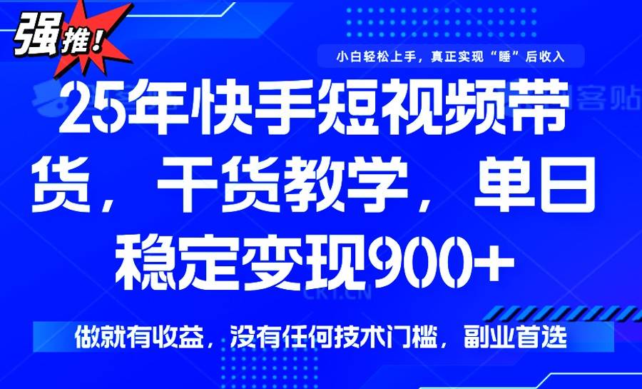 （14373期）25年最新快手短视频带货，单日稳定变现900+，没有技术门槛，做就有收益-致富学堂