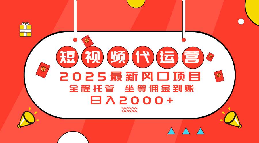 （14377期）2025最新风口项目：短视频代运营日入2000＋-致富学堂
