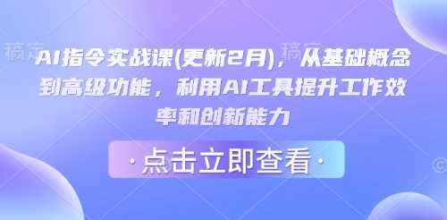 AI指令实战课(更新2月)，从基础概念到高级功能，利用AI工具提升工作效率和创新能力-致富学堂