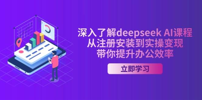 （14383期）深入了解deepseek AI课程，从注册安装到实操变现，带你提升办公效率-致富学堂