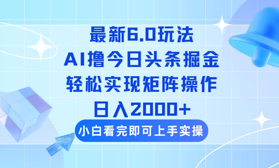 （14386期）今日头条最新6.0玩法，思路简单，复制粘贴，轻松实现矩阵日入2000+-致富学堂