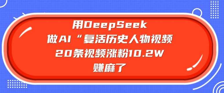 用DeepSeek做AI“复活历史人物”视频，20条视频涨粉10.2W，挣麻了-钰霖恒创