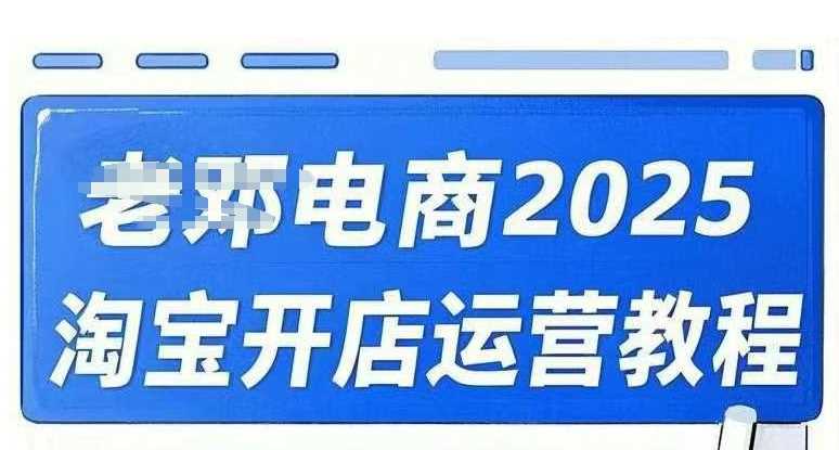 2025淘宝开店运营教程直通车，直通车，万相无界，网店注册经营推广培训视频课程-致富学堂