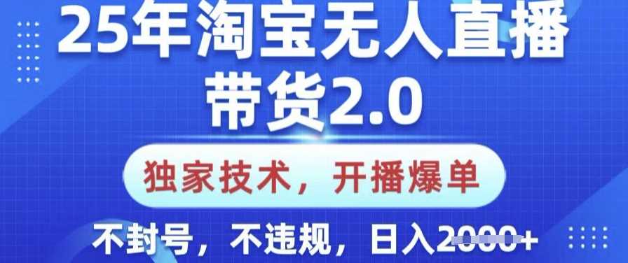 25年淘宝无人直播带货2.0.独家技术，开播爆单，纯小白易上手，不封号，不违规，日入多张【揭秘】-钰霖恒创