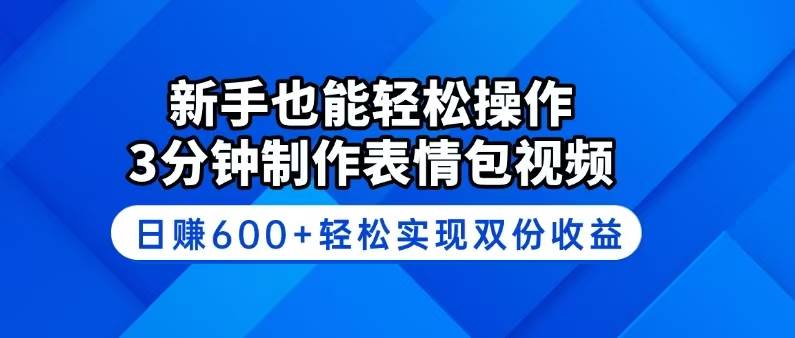 （14395期）新手也能轻松操作！3分钟制作表情包视频，日赚600+轻松实现双份收益-致富学堂