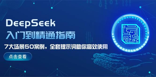 DeepSeek入门到精通指南，7大场景50案例，全套提示词助你高效使用-致富学堂