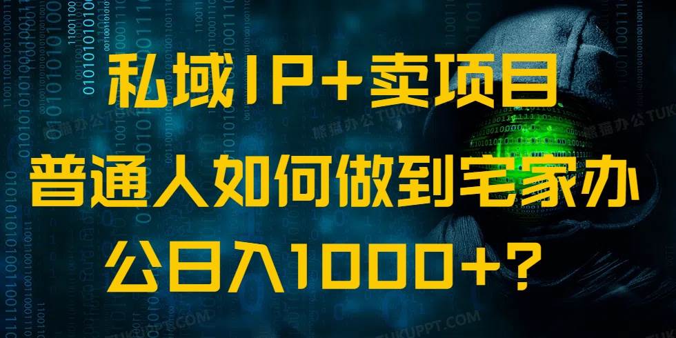 （14400期）私域IP+卖项目，普通人如何做到宅家办公实现日入1000+-致富学堂