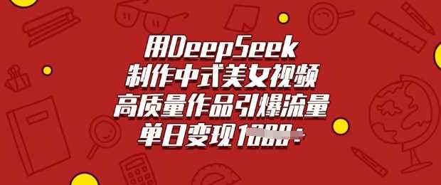 用DeepSeek制作中式美女视频，高质量作品引爆流量，单日变现多张-致富学堂