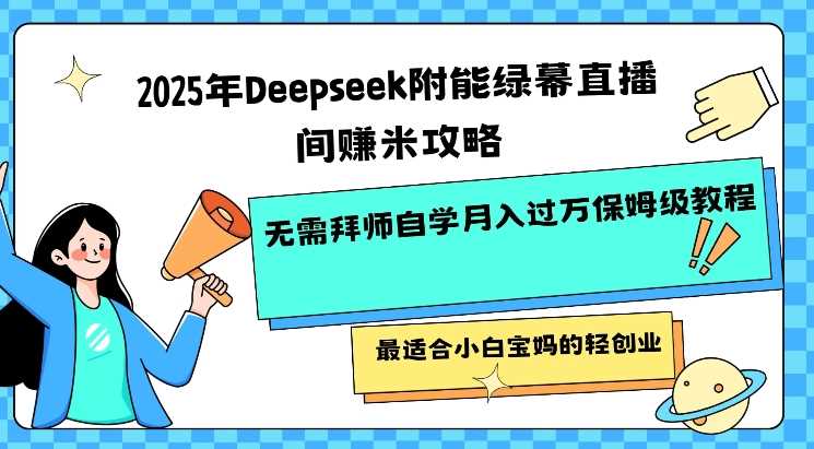 2025年Deepseek附能绿幕直播间挣米攻略无需拜师自学月入过W保姆级教程，最适合小白宝妈的轻创业-致富学堂