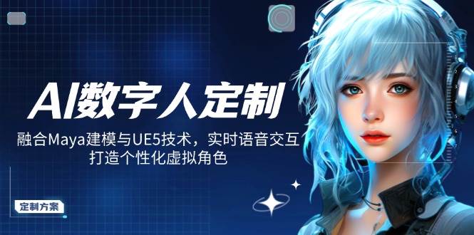 AI数字人定制，融合Maya建模与UE5技术，实时语音交互，打造个性化虚拟角色-致富学堂