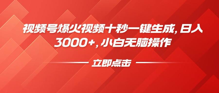 （14415期）视频号爆火视频十秒一键生成，日入3000+，小白无脑操作-致富学堂