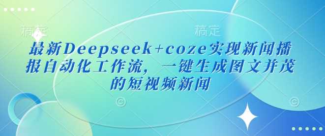 最新Deepseek+coze实现新闻播报自动化工作流，一键生成图文并茂的短视频新闻-致富学堂