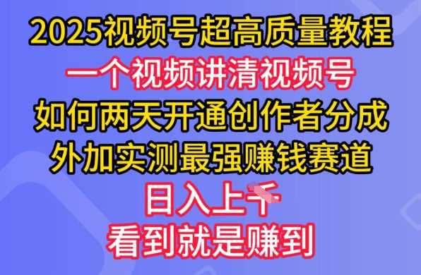 2025视频号超高质量教程，两天开通创作者分成，外加实测最强挣钱赛道，日入多张-致富学堂