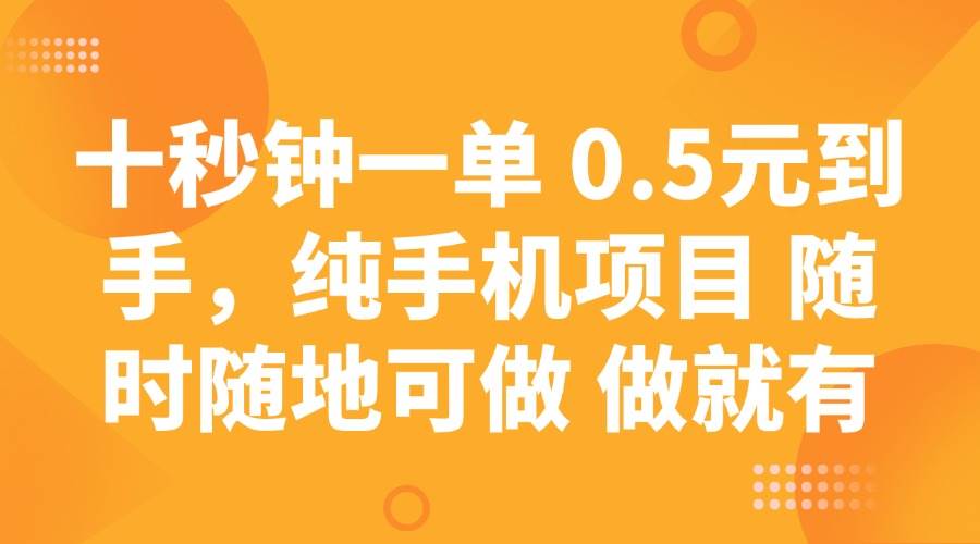 （14426期）十秒钟一单 0.5元到手，纯手机项目 随时随地可做 做就有-致富学堂