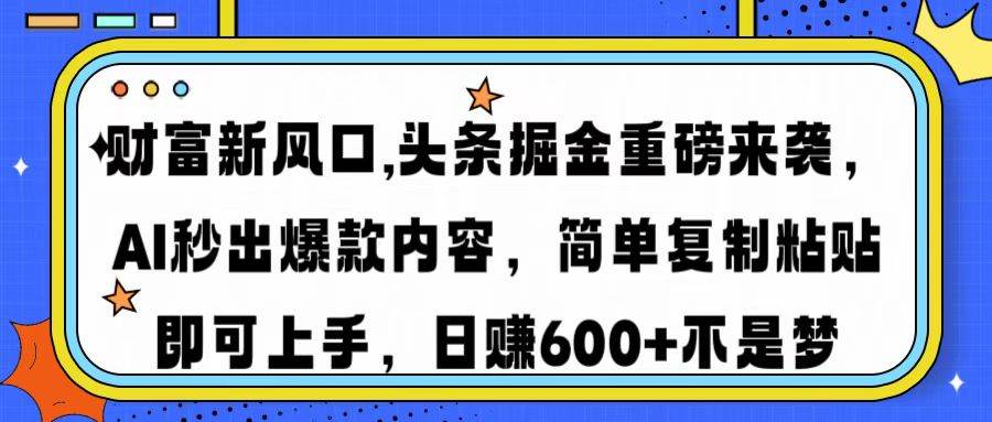 （14434期）财富新风口,头条掘金重磅来袭AI秒出爆款内容简单复制粘贴即可上手，日…-致富学堂