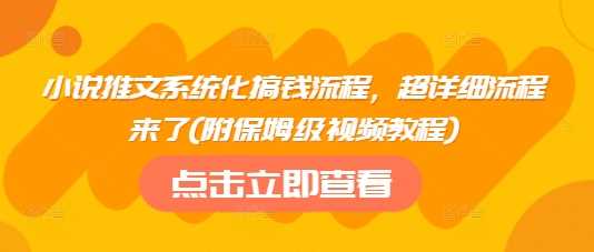 小说推文系统化搞钱流程，超详细流程来了(附保姆级视频教程)-致富学堂