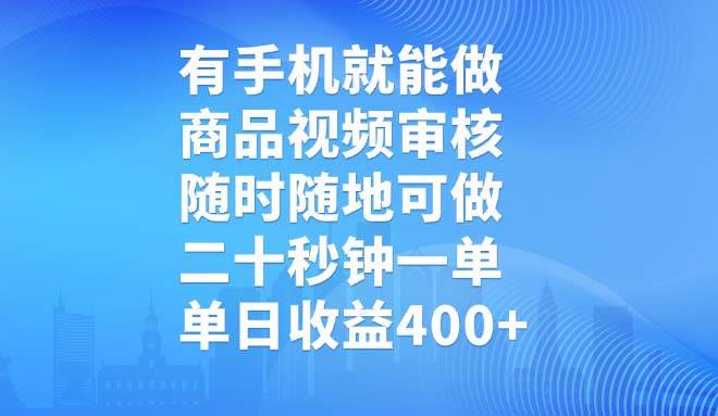 （14446期）有手机就能做，商品视频审核，随时随地可做，二十秒钟一单，单日收益400+-致富学堂