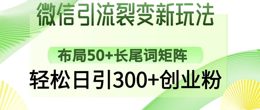 （14451期）微信引流裂变新玩法：布局50+长尾词矩阵，轻松日引300+创业粉-致富学堂
