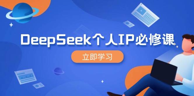 （14458期）DeepSeek个人IP必修课，打造IP、裂变粉丝，轻松放大营销能翻百倍-致富学堂