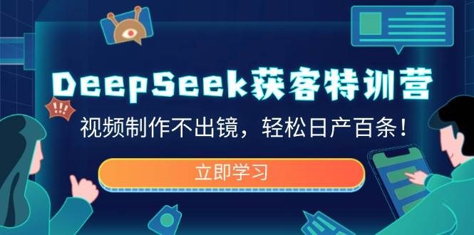 （14461期）DeepSeek获客特训营，视频制作不出镜，轻松日产百条！-致富学堂