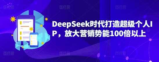 DeepSeek时代打造超级个人IP，放大营销势能100倍以上-致富学堂