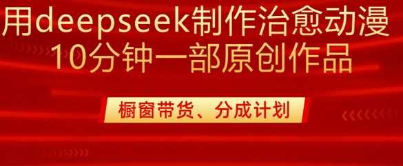 用deepseek制作治愈系漫剪，20分钟一部纯原创作品，多种变现渠道外面收费980-钰霖恒创