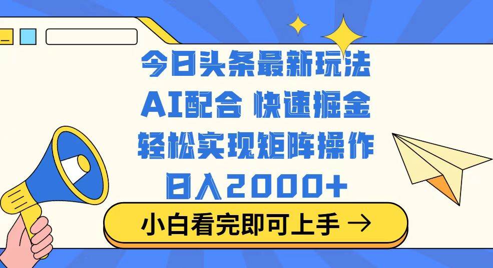（14463期）今日头条最新玩法，思路简单，复制粘贴，轻松实现矩阵日入2000+-致富学堂