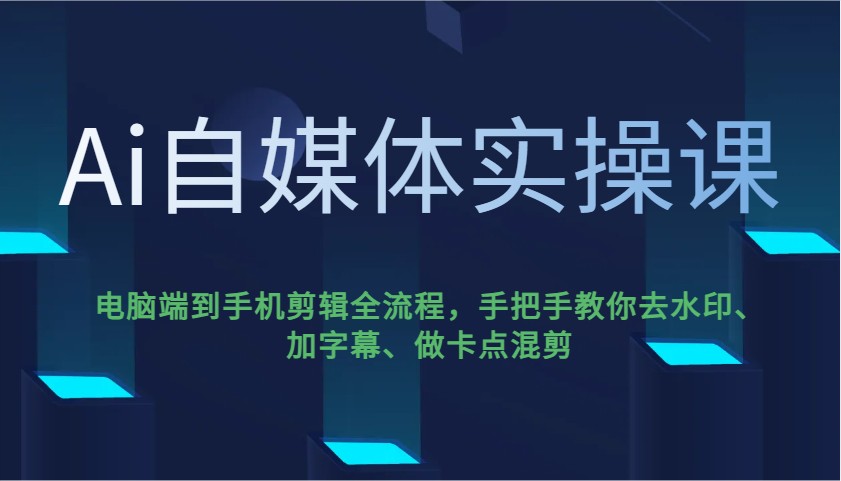 Ai自媒体实操课，电脑端到手机剪辑全流程，手把手教你去水印、加字幕、做卡点混剪-致富学堂