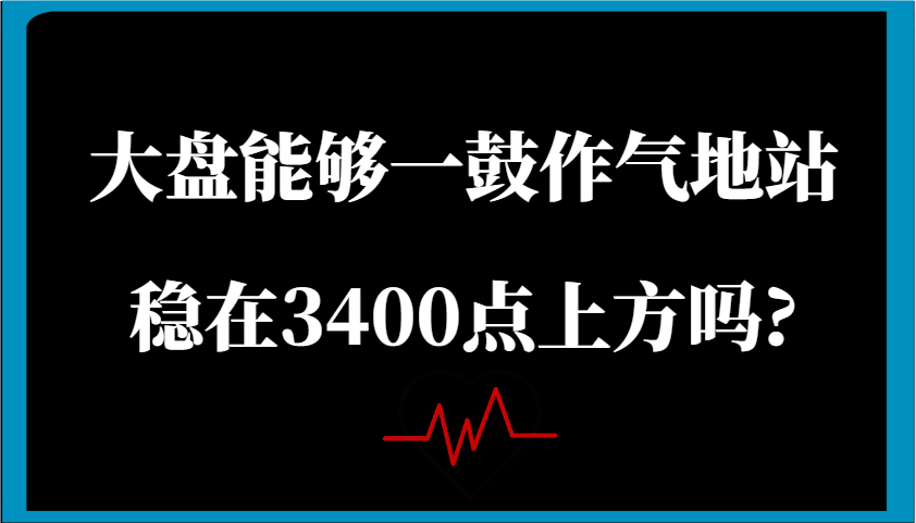 某公众号付费文章：大盘能够一鼓作气地站稳在3400点上方吗?-致富学堂