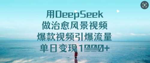 用DeepSeek做治愈风景视频，爆款视频引爆流量，单日变现多张-致富学堂