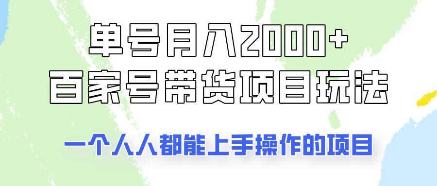 单号单月2000+的百家号带货玩法，一个人人能做的项目！-致富学堂