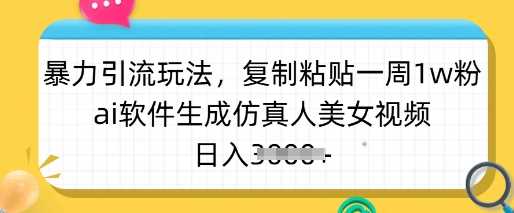 暴力引流玩法，复制粘贴一周1w粉，ai软件生成仿真人美女视频，日入多张-致富学堂