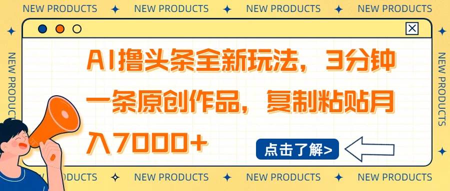 （14503期）AI撸头条全新玩法，3分钟一条原创作品，复制粘贴月入7000+-致富学堂