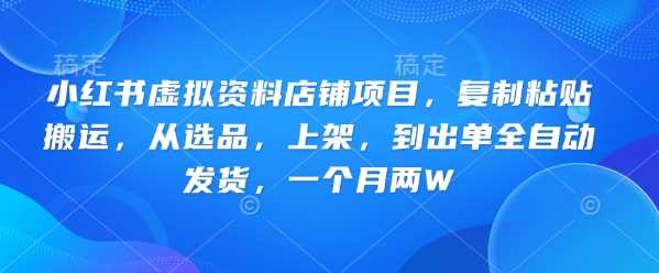 小红书虚拟资料店铺项目，复制粘贴搬运，从选品，上架，到出单全自动发货，一个月两W-致富学堂