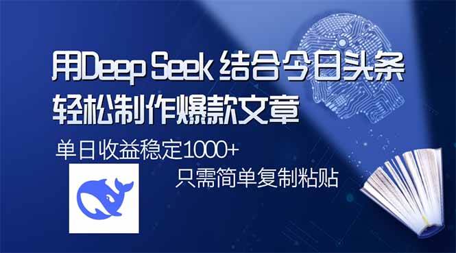 （14505期）用DeepSeek结合今日头条，轻松制作爆款文章，单日稳定1000+，只需简单…-致富学堂