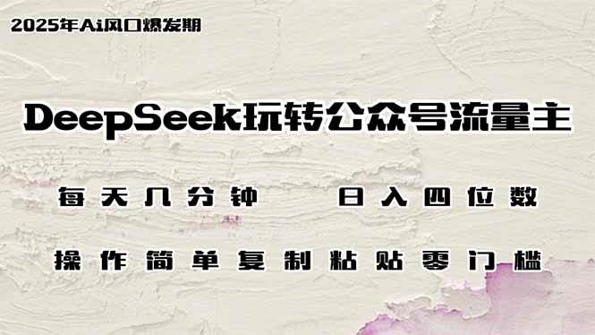 （14508期）DeepSeek玩转公众号流量主，日入四位数，每天几分钟，操作简单零门槛-致富学堂