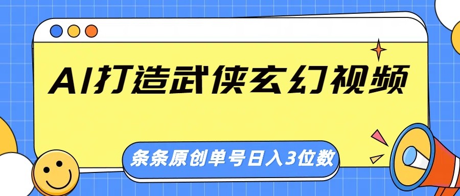 AI打造武侠玄幻视频，条条原创、画风惊艳，单号轻松日入三位数-致富学堂