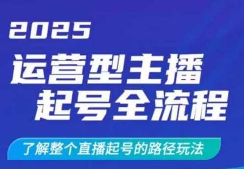 2025运营型主播起号全流程，了解整个直播起号的路径玩法（全程一个半小时，干货满满）-致富学堂