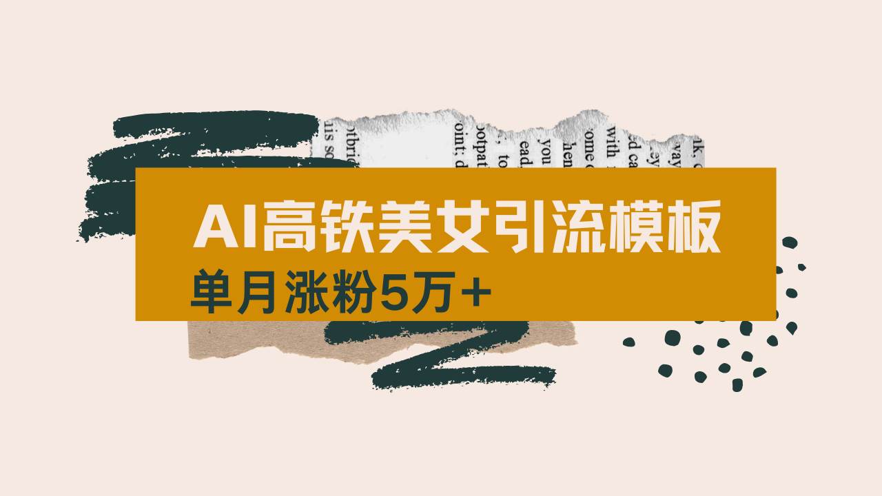 （14515期）用AI制作短视频高铁美女热门玩法，单月涨粉5万+，拆解全套操作流程，新…-致富学堂