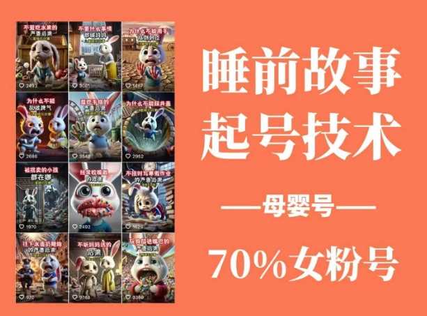 睡前故事起号技术，母婴号涨粉，70%女粉，百分百原创-致富学堂
