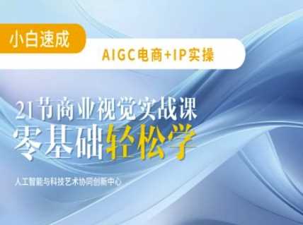 AIGC电商必备实操：21节平面设计实战课，教你玩转AI-致富学堂