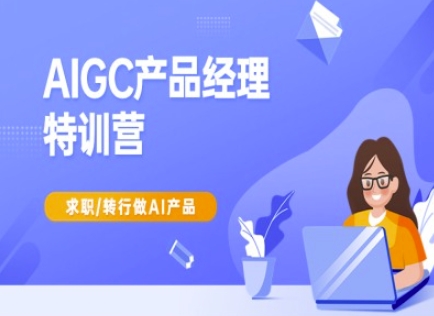 AIGC产品经理特训营-产品经理较教程，求职转行做AI产品-钰霖恒创
