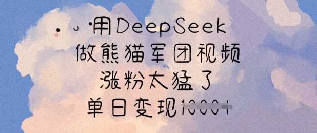 用DeepSeek做熊猫军团视频，涨粉太猛了，单日变现多张-致富学堂