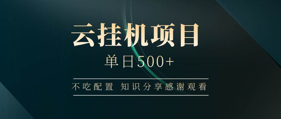 （14531期）云挂机项目单日500+ 不吃配置，知识分享感谢观看-致富学堂