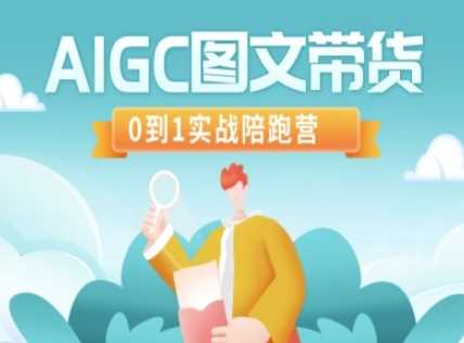 AIGC图文带货，0到1实战陪跑营-致富学堂