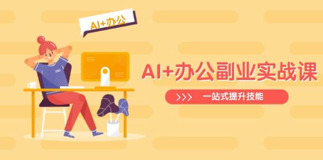 AI+办公副业实战课：从Excel到PPT，从行业分析到视频制作，一站式提升技能-致富学堂