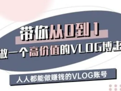 带你从0-1做一个高价值的VLOG博主三期，人人都能做挣钱的VLOG账号-致富学堂