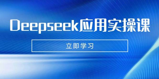Deepseek应用实操课：AI制作数字妈妈、写真、短视频，辅导作业，PPT制作等-致富学堂