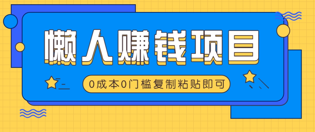 适合懒人的赚钱方法，复制粘贴即可，小白轻松上手几分钟就搞定-致富学堂