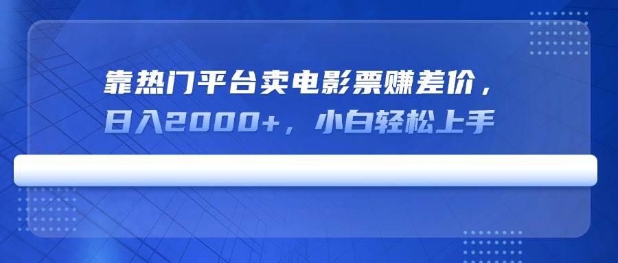 （14564期）靠热门平台卖电影票赚差价，日入2000+，小白轻松上手-致富学堂